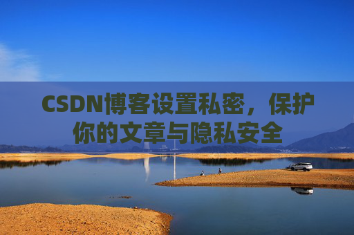 CSDN博客设置私密，保护你的文章与隐私安全