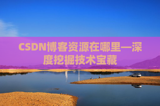 CSDN博客资源在哪里—深度挖掘技术宝藏