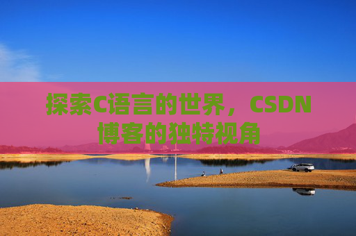 探索C语言的世界，CSDN博客的独特视角